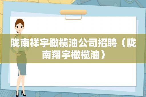 陇南祥宇橄榄油公司招聘（陇南翔宇橄榄油）