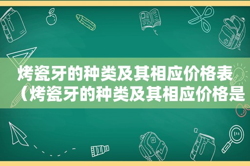 烤瓷牙的种类及其相应价格表（烤瓷牙的种类及其相应价格是多少）