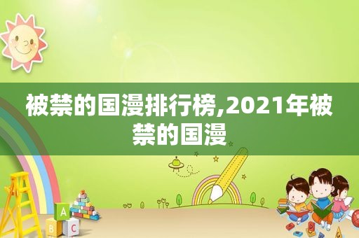 被禁的国漫排行榜,2021年被禁的国漫