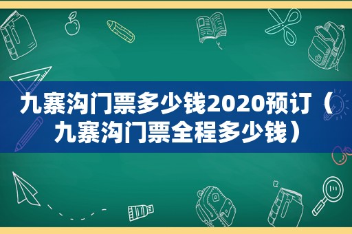 九寨沟门票多少钱2020预订（九寨沟门票全程多少钱）