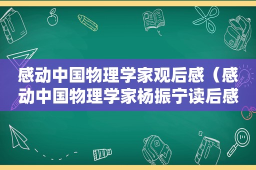 感动中国物理学家观后感（感动中国物理学家杨振宁读后感300字）