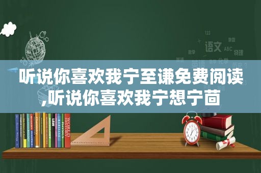 听说你喜欢我宁至谦免费阅读,听说你喜欢我宁想宁茴