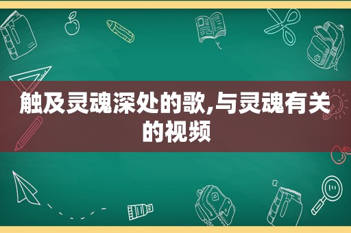 触及灵魂深处的歌,与灵魂有关的视频