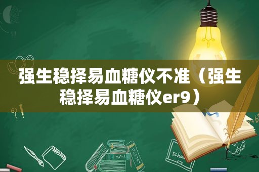 强生稳择易血糖仪不准（强生稳择易血糖仪er9）