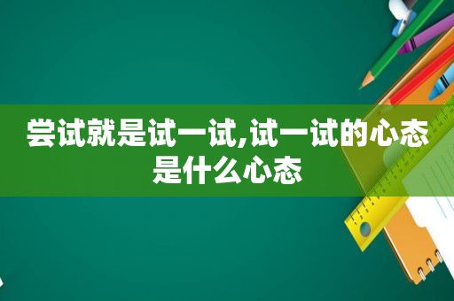 尝试就是试一试,试一试的心态是什么心态