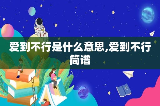 爱到不行是什么意思,爱到不行简谱