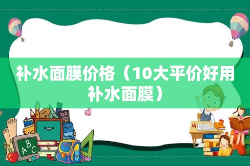 补水面膜价格（10大平价好用补水面膜）