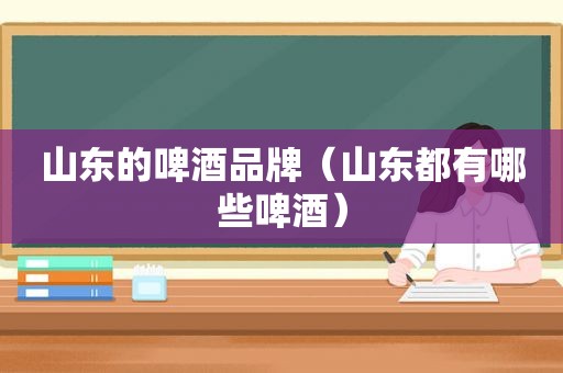 山东的啤酒品牌（山东都有哪些啤酒）