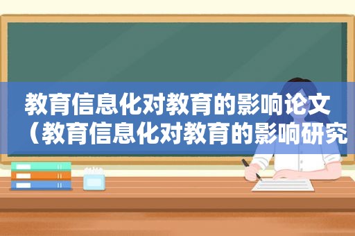 教育信息化对教育的影响论文（教育信息化对教育的影响研究）