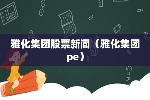 雅化集团股票新闻（雅化集团pe）