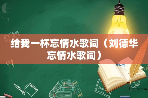 给我一杯忘情水歌词（刘德华忘情水歌词）