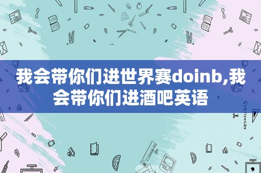 我会带你们进世界赛doinb,我会带你们进酒吧英语