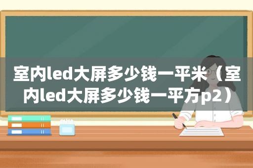 室内led大屏多少钱一平米（室内led大屏多少钱一平方p2）