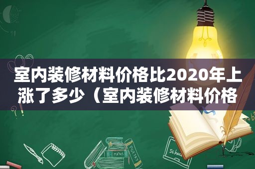 室内装修材料价格比2020年上涨了多少（室内装修材料价格报表）