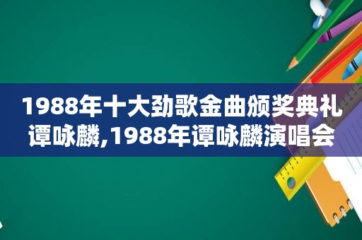 1988年十大劲歌金曲颁奖典礼谭咏麟,1988年谭咏麟演唱会