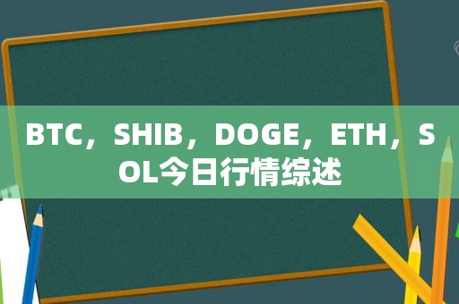 BTC，SHIB，DOGE，ETH，SOL今日行情综述