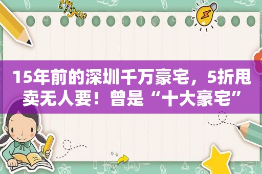 15年前的深圳千万豪宅，5折甩卖无人要！曾是“十大豪宅”  第1张