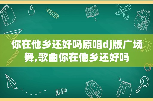 你在他乡还好吗原唱dj版广场舞,歌曲你在他乡还好吗  第1张