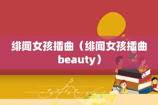 绯闻女孩插曲（绯闻女孩插曲beauty）