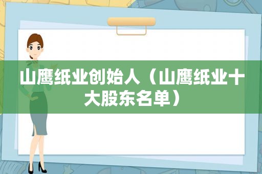 山鹰纸业创始人（山鹰纸业十大股东名单）