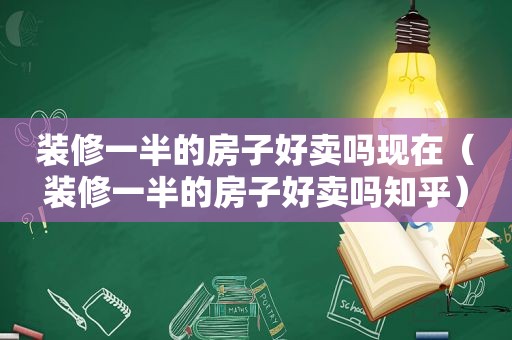 装修一半的房子好卖吗现在（装修一半的房子好卖吗知乎）