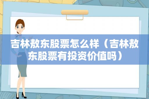 吉林敖东股票怎么样（吉林敖东股票有投资价值吗）