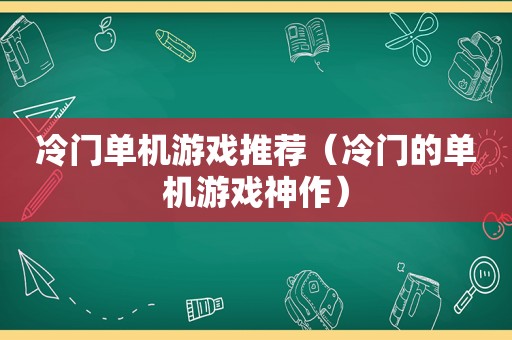 冷门单机游戏推荐（冷门的单机游戏神作）