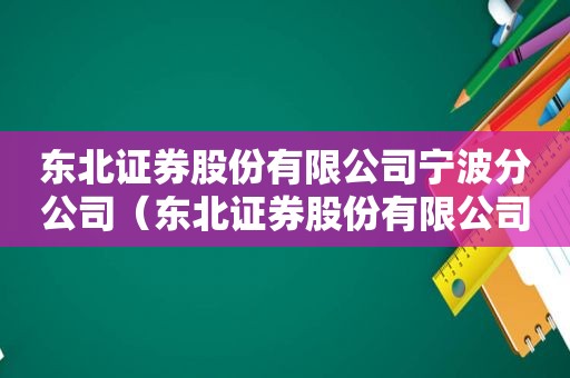 东北证券股份有限公司宁波分公司（东北证券股份有限公司招聘）