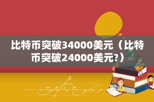 比特币突破34000美元（比特币突破24000美元?）