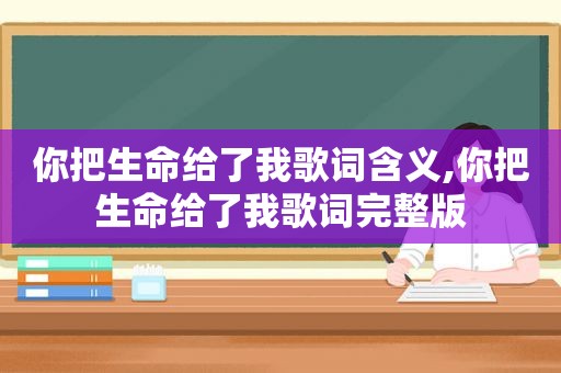 你把生命给了我歌词含义,你把生命给了我歌词完整版