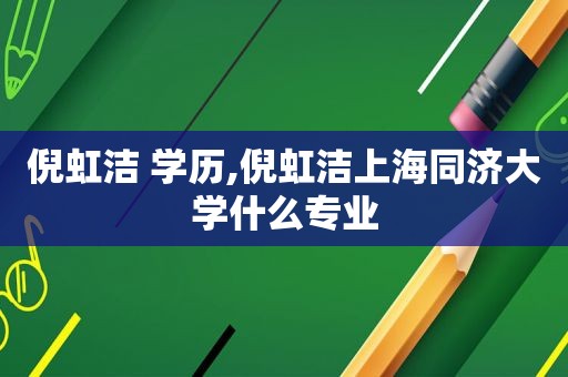 倪虹洁 学历,倪虹洁上海同济大学什么专业