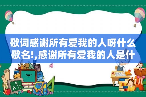 歌词感谢所有爱我的人呀什么歌名!,感谢所有爱我的人是什么歌词