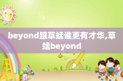 beyond跟草蜢谁更有才华,草蜢beyond