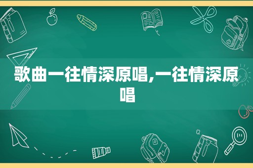 歌曲一往情深原唱,一往情深原唱