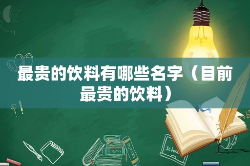 最贵的饮料有哪些名字（目前最贵的饮料）