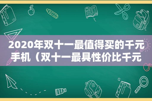 2020年双十一最值得买的千元手机（双十一最具性价比千元手机）