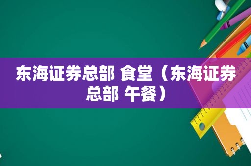 东海证券总部 食堂（东海证券总部 午餐）