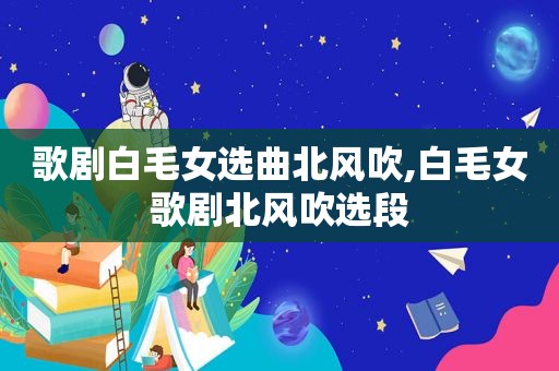 歌剧白毛女选曲北风吹,白毛女歌剧北风吹选段