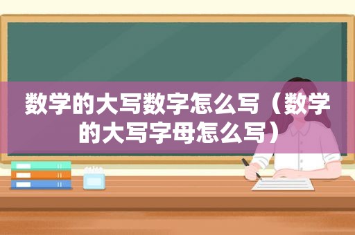 数学的大写数字怎么写（数学的大写字母怎么写）