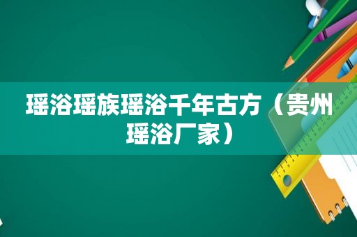 瑶浴瑶族瑶浴千年古方（贵州瑶浴厂家）