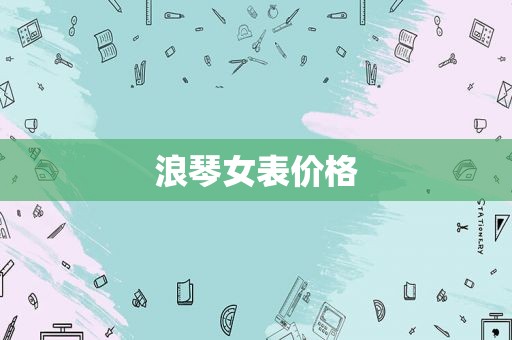 浪琴女表价格