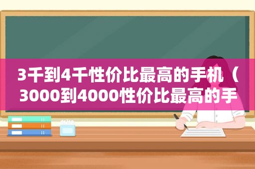 3千到4千性价比最高的手机（3000到4000性价比最高的手机）