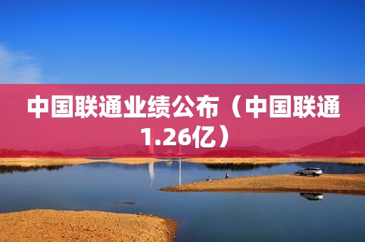 中国联通业绩公布（中国联通1.26亿）