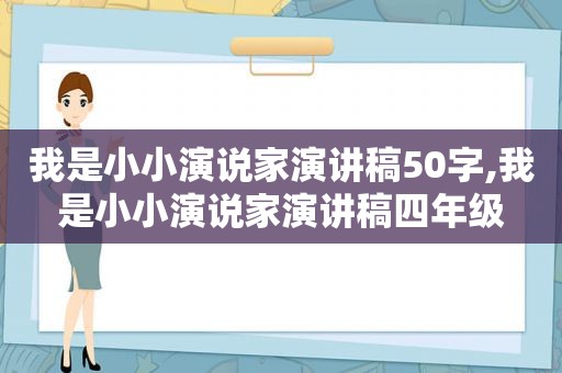 我是小小演说家演讲稿50字,我是小小演说家演讲稿四年级