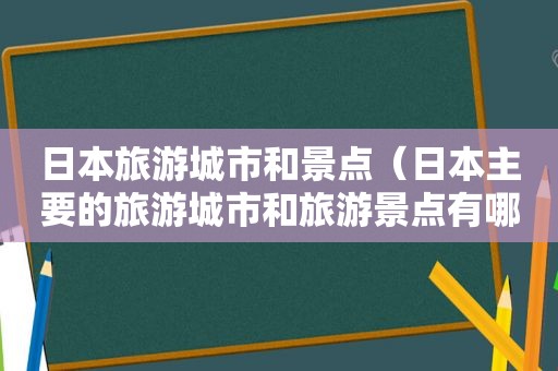 日本旅游城市和景点（日本主要的旅游城市和旅游景点有哪些?）