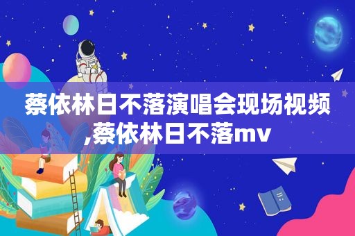 蔡依林日不落演唱会现场视频,蔡依林日不落mv