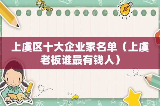 上虞区十大企业家名单（上虞老板谁最有钱人）