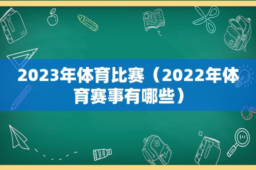 2023年体育比赛（2022年体育赛事有哪些）