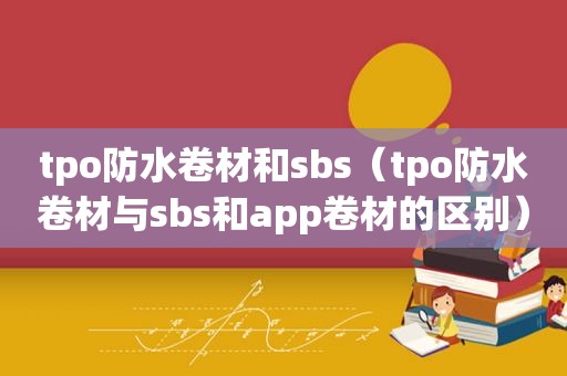 tpo防水卷材和 *** s（tpo防水卷材与 *** s和app卷材的区别）