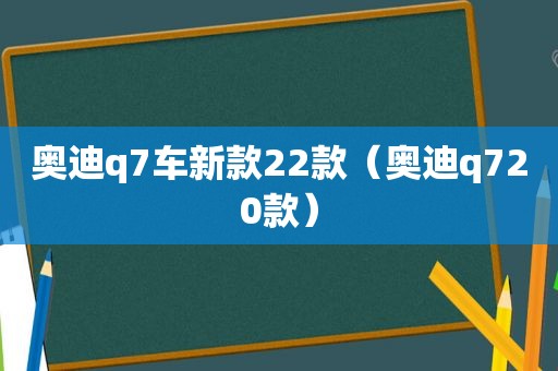 奥迪q7车新款22款（奥迪q720款）